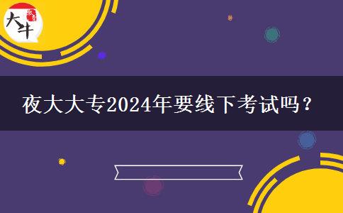 夜大大專2024年要線下考試嗎？