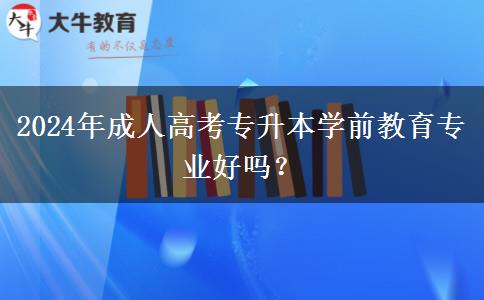 2024年成人高考專升本學(xué)前教育專業(yè)好嗎？