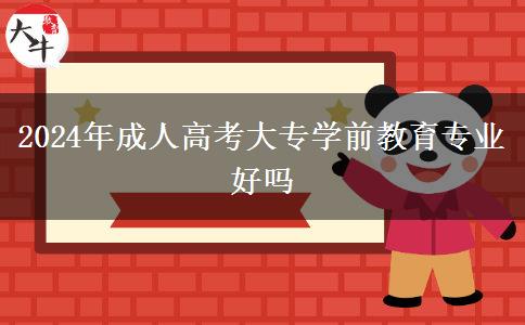 2024年成人高考大專學前教育專業(yè)好嗎