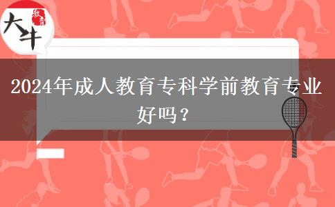 2024年成人教育?？茖W前教育專業(yè)好嗎？