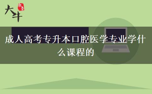 成人高考專升本口腔醫(yī)學專業(yè)學什么課程的