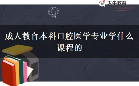 成人教育本科口腔醫(yī)學(xué)專業(yè)學(xué)什么課程的