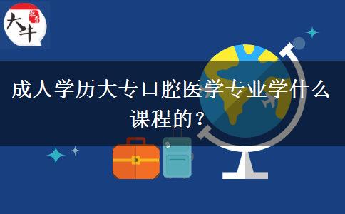 成人學歷大專口腔醫(yī)學專業(yè)學什么課程的？