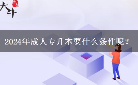 2024年成人專升本要什么條件呢？