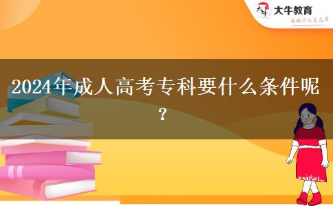 2024年成人高考?？埔裁礂l件呢？