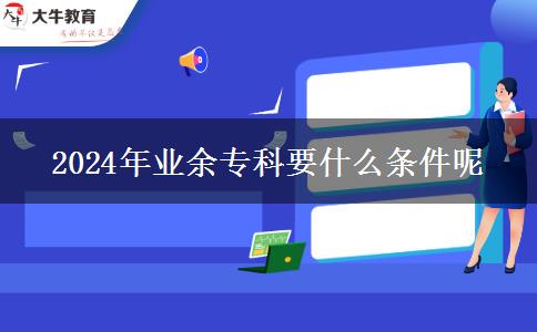 2024年業(yè)余?？埔裁礂l件呢