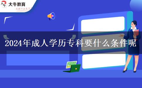 2024年成人學(xué)歷?？埔裁礂l件呢