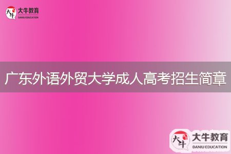 廣東外語(yǔ)外貿(mào)大學(xué)成人高考招生簡(jiǎn)章