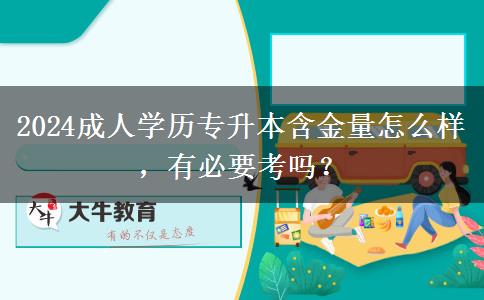 2024成人學歷專升本含金量怎么樣，有必要考嗎？