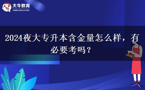 2024夜大專升本含金量怎么樣，有必要考嗎？