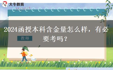 2024函授本科含金量怎么樣，有必要考嗎？