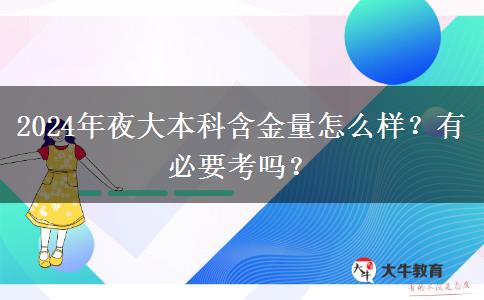 2024年夜大本科含金量怎么樣？有必要考嗎？