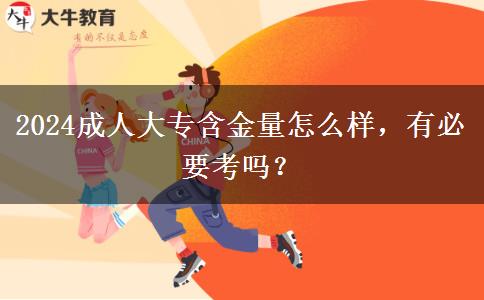 2024成人大專(zhuān)含金量怎么樣，有必要考嗎？