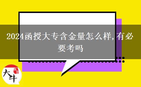 2024函授大專(zhuān)含金量怎么樣,有必要考嗎