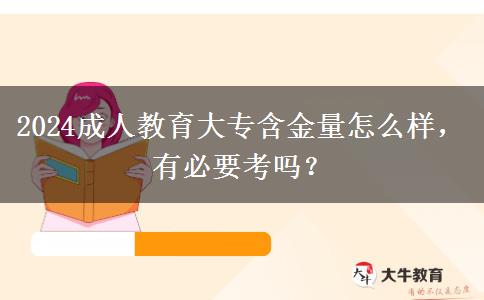 2024成人教育大專含金量怎么樣，有必要考嗎？