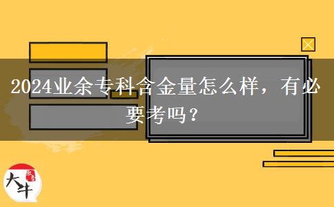 2024業(yè)余專科含金量怎么樣，有必要考嗎？