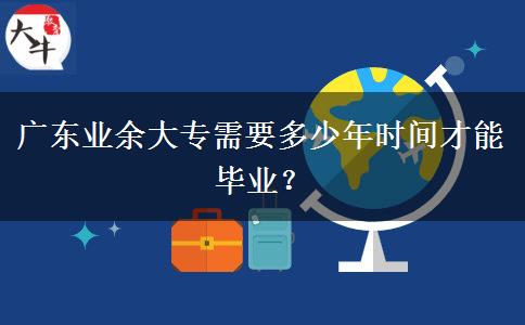 廣東業(yè)余大專需要多少年時(shí)間才能畢業(yè)？