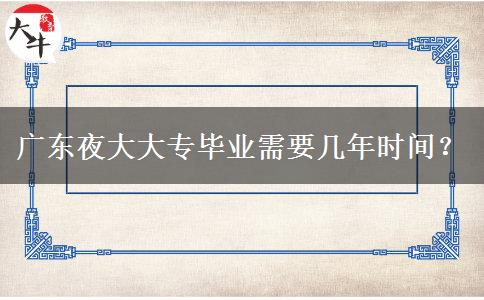 廣東夜大大專畢業(yè)需要幾年時(shí)間？