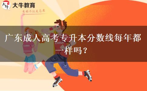 廣東成人高考專升本分?jǐn)?shù)線每年都一樣嗎？