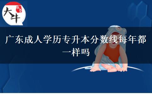 廣東成人學歷專升本分數線每年都一樣嗎