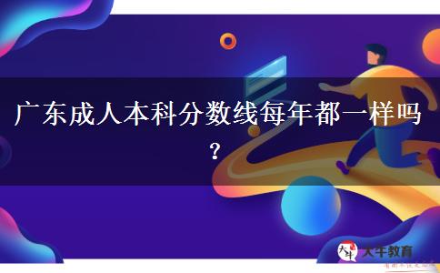 廣東成人本科分?jǐn)?shù)線每年都一樣嗎？