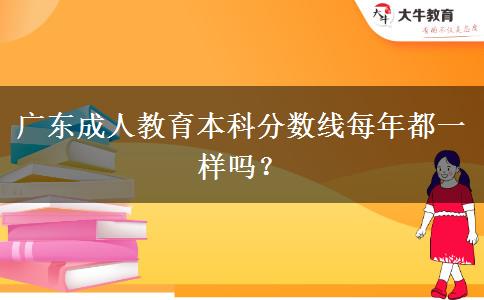 廣東成人教育本科分?jǐn)?shù)線每年都一樣嗎？