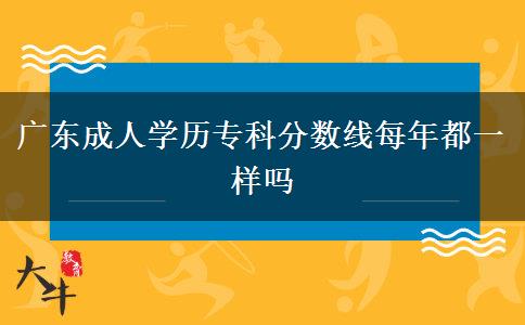 廣東成人學(xué)歷?？品?jǐn)?shù)線每年都一樣嗎