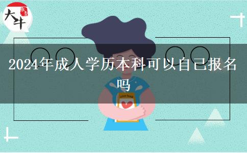 2024年成人學(xué)歷本科可以自己報名嗎