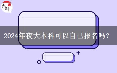 2024年夜大本科可以自己報名嗎？