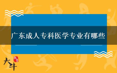 廣東成人?？漆t(yī)學專業(yè)有哪些