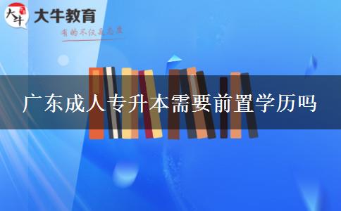 廣東成人專升本需要前置學(xué)歷嗎