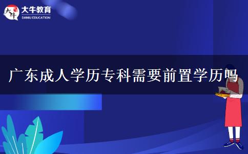 廣東成人學歷專科需要前置學歷嗎