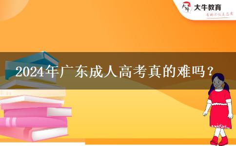 2024年廣東成人高考真的難嗎？