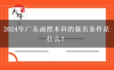 2024年廣東函授本科的報名條件。</div>
                    <div   class=