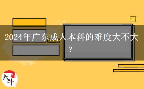 2024年廣東成人本科的難度大不大？。</div>
                    <div   class=