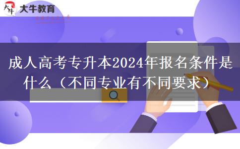 成人高考專升本2024年報(bào)名條件是什么（不同專業(yè)有不同要求）