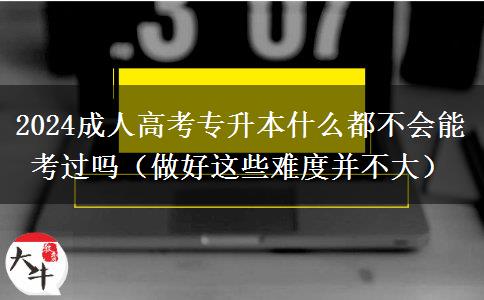 2024成人高考專升本什么都不會能考。</div>
                    <div   class=