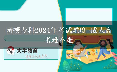 函授專科2024年考試難度 成人高考難不。</div>
                    <div   class=