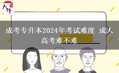 成考專升本2024年考試難度 成。</div>
                    <div   class=