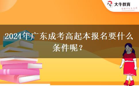 2024年廣東成考高起本報名要什么條件呢？