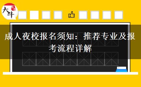 成人夜校報名須知：推薦專業(yè)及報考流程詳解。</div>
                    <div   class=