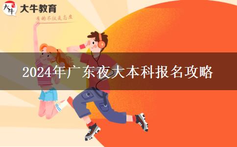 2024年廣東夜大本科報(bào)名攻略