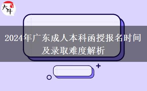 2024年廣東成人本科函授報(bào)名時(shí)間及錄取難度解析