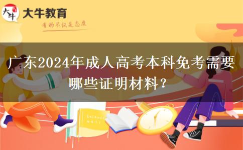 廣東2024年成人高考本科免考需要哪些證明材料？