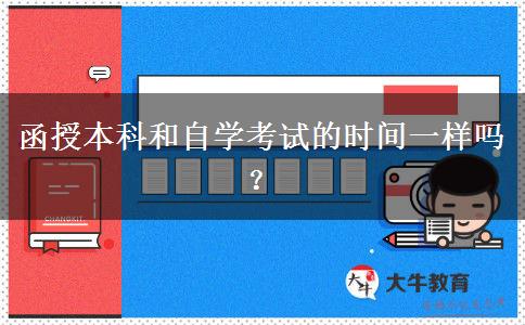 函授本科和自學(xué)考試的時(shí)間一樣嗎？