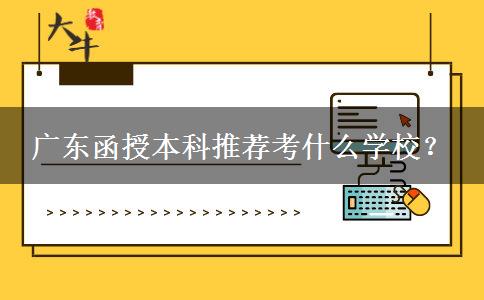 廣東函授本科推薦考什么學(xué)校？