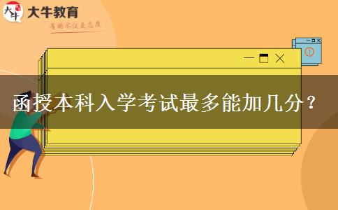 函授本科入學(xué)考試最多能加幾分？