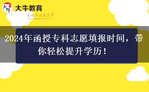 2024年函授專(zhuān)科志愿填報(bào)時(shí)間，帶你輕松提升學(xué)歷！