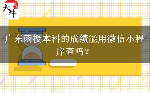 廣東函授本科的成績(jī)能用微信小程序查嗎？