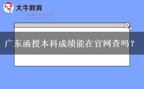 廣東函授本科成績能在官網(wǎng)查嗎？